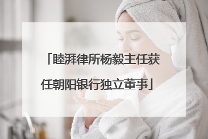 睦湃律所杨毅主任获任朝阳银行独立董事
