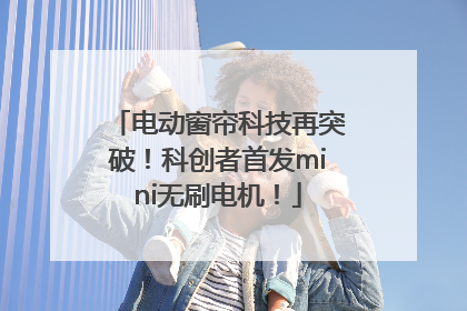 电动窗帘科技再突破！科创者首发mini无刷电机！