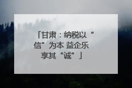 甘肃：纳税以“信”为本 益企乐享其“诚”