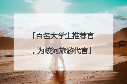 百名大学生推荐官，为蛟河旅游代言