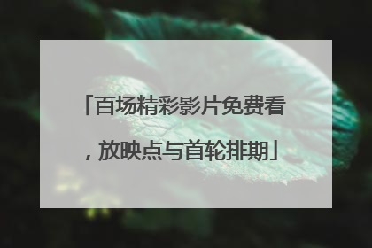 百场精彩影片免费看，放映点与首轮排期