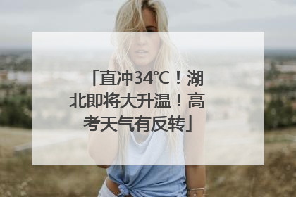 直冲34℃！湖北即将大升温！高考天气有反转