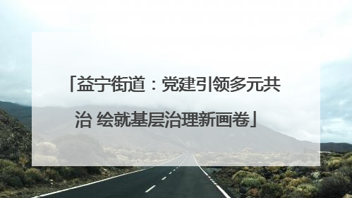 益宁街道：党建引领多元共治 绘就基层治理新画卷