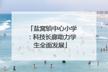 盐窝镇中心小学：科技长廊助力学生全面发展