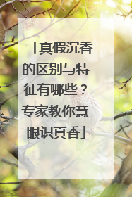 真假沉香的区别与特征有哪些？专家教你慧眼识真香