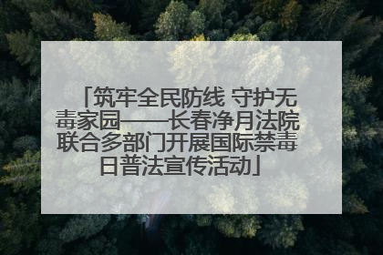 筑牢全民防线 守护无毒家园——长春净月法院联合多部门开展国际禁毒日普法宣传活动