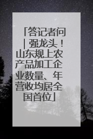 答记者问｜强龙头！山东规上农产品加工企业数量、年营收均居全国首位