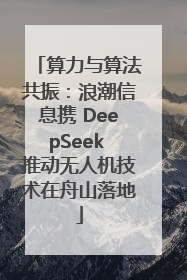 算力与算法共振：浪潮信息携 DeepSeek 推动无人机技术在舟山落地