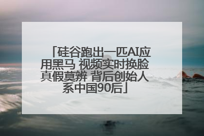 硅谷跑出一匹AI应用黑马 视频实时换脸真假莫辨 背后创始人系中国90后