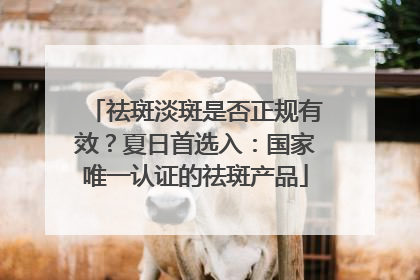 祛斑淡斑是否正规有效？夏日首选入：国家唯一认证的祛斑产品