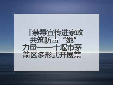 禁毒宣传进家政 共筑防毒“她”力量——十堰市茅箭区多形式开展禁毒宣传活动
