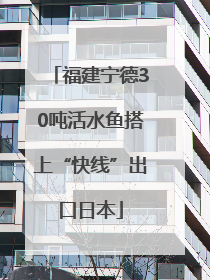 福建宁德30吨活水鱼搭上“快线”出口日本