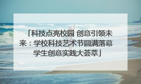 科技点亮校园 创意引领未来：学校科技艺术节圆满落幕 学生创意实践大荟萃