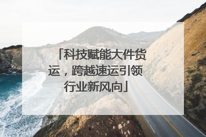 科技赋能大件货运，跨越速运引领行业新风向