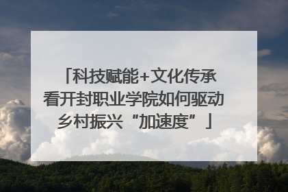 科技赋能+文化传承 看开封职业学院如何驱动乡村振兴“加速度”