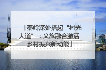 秦岭深处搭起“村光大道”：文旅融合激活乡村振兴新动能