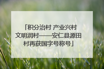 积分治村 产业兴村 文明润村——安仁县源田村再获国字号称号