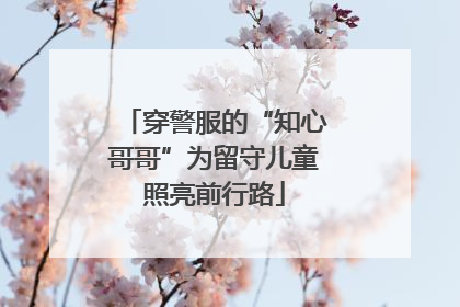 穿警服的“知心哥哥”为留守儿童照亮前行路