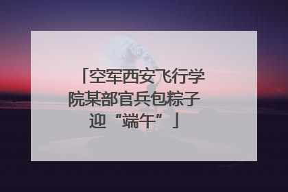 空军西安飞行学院某部官兵包粽子迎“端午”