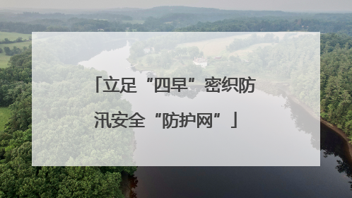 立足“四早”密织防汛安全“防护网”