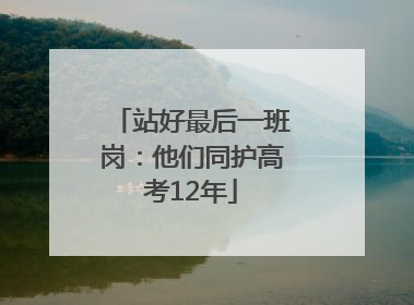 站好最后一班岗：他们同护高考12年