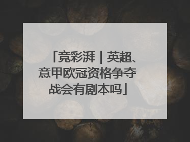 竞彩湃｜英超、意甲欧冠资格争夺战会有剧本吗