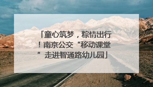 童心筑梦，粽情出行！南京公交“移动课堂”走进智通路幼儿园