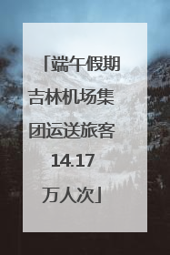 端午假期吉林机场集团运送旅客14.17万人次