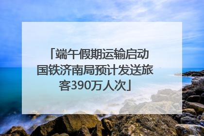 端午假期运输启动 国铁济南局预计发送旅客390万人次