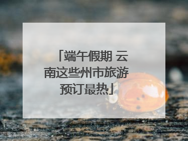 端午假期 云南这些州市旅游预订最热