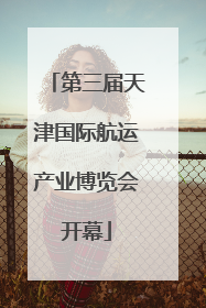 第三届天津国际航运产业博览会开幕