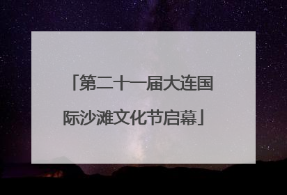 第二十一届大连国际沙滩文化节启幕