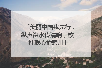 美丽中国我先行：纵声澧水传清响，校社联心护碧川