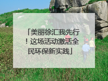 美丽徐汇我先行！这场活动激活全民环保新实践