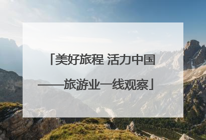 美好旅程 活力中国——旅游业一线观察