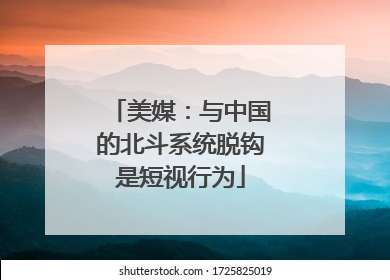美媒：与中国的北斗系统脱钩是短视行为