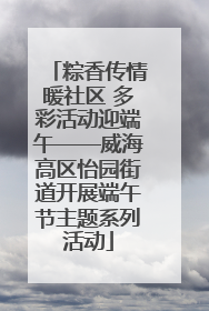 粽香传情暖社区 多彩活动迎端午——威海高区怡园街道开展端午节主题系列活动