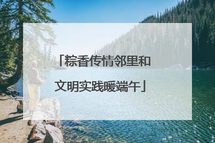 粽香传情邻里和 文明实践暖端午