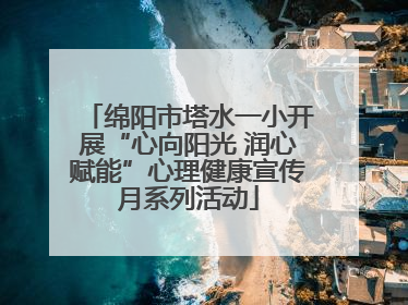 绵阳市塔水一小开展“心向阳光 润心赋能”心理健康宣传月系列活动