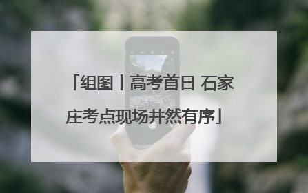 组图丨高考首日 石家庄考点现场井然有序