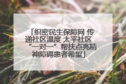 织密民生保障网 传递社区温度 太平社区“一对一”帮扶点亮精神障碍患者希望