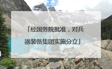 经国务院批准，对兵器装备集团实施分立