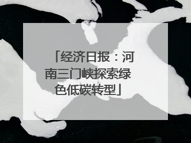 经济日报：河南三门峡探索绿色低碳转型