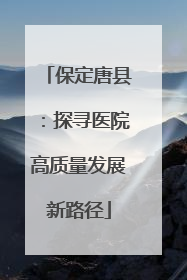 保定唐县：探寻医院高质量发展新路径