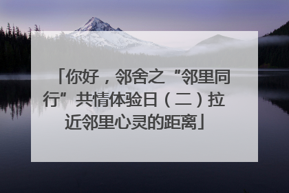 你好，邻舍之“邻里同行”共情体验日（二）拉近邻里心灵的距离