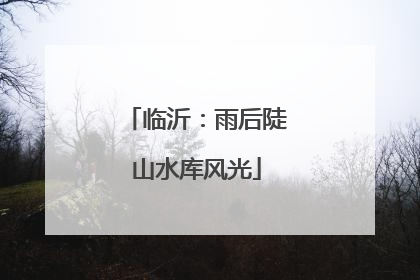 临沂：雨后陡山水库风光