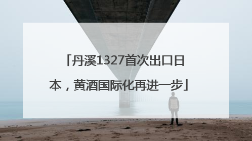 丹溪1327首次出口日本，黄酒国际化再进一步