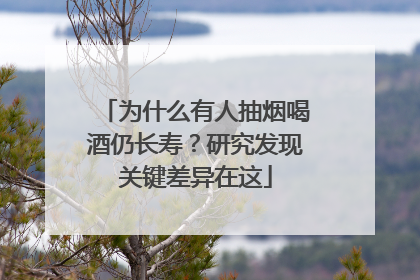 为什么有人抽烟喝酒仍长寿？研究发现关键差异在这