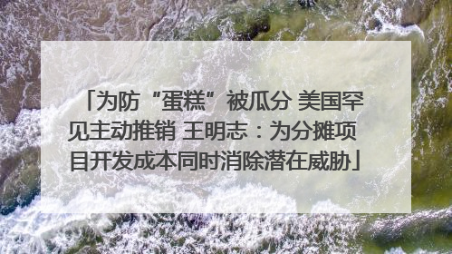 为防“蛋糕”被瓜分 美国罕见主动推销 王明志：为分摊项目开发成本同时消除潜在威胁