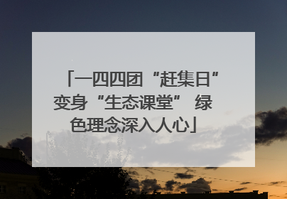 一四四团“赶集日”变身“生态课堂” 绿色理念深入人心